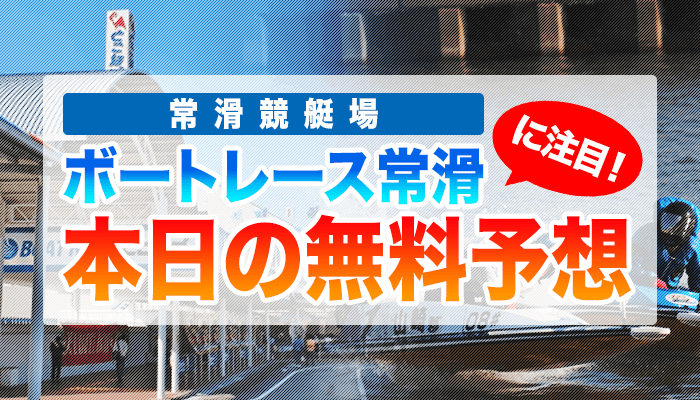 常滑競艇の今日の無料競艇予想